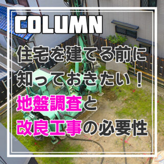 住宅を建てる前に知っておきたい！地盤調査と改良工事の必要性